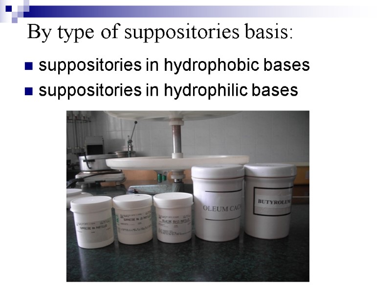By type of suppositories basis:  suppositories in hydrophobic bases  suppositories in hydrophilic